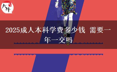 2025成人本科學(xué)費多少錢 需要一年一交嗎
