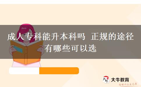 成人專科能升本科嗎 正規(guī)的途徑有哪些可以選