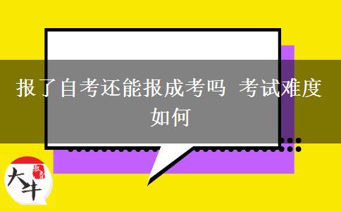 報(bào)了自考還能報(bào)成考嗎 考試難度如何