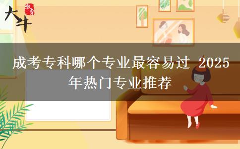 成考?？颇膫€專業(yè)最容易過 2025年熱門專業(yè)推薦