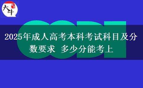 2025年成人高考本科考試科目及分?jǐn)?shù)要求 多少分能考上