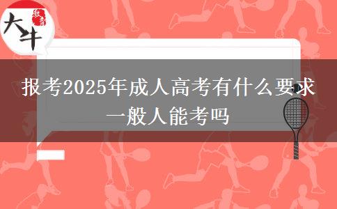 報考2025年成人高考有什么要求 一般人能考嗎