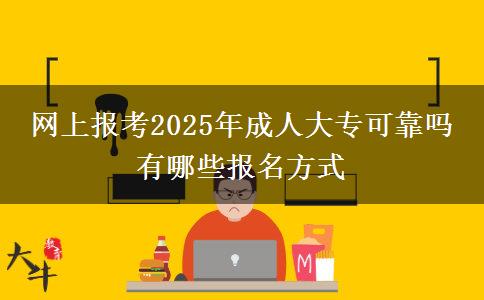 網(wǎng)上報(bào)考2025年成人大專可靠嗎 有哪些報(bào)名方式