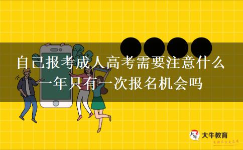 自己報考成人高考需要注意什么 一年只有一次報名機會嗎