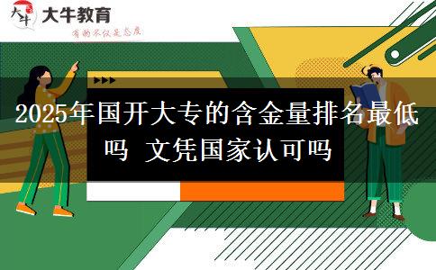 2025年國(guó)開大專的含金量排名最低嗎 文憑國(guó)家認(rèn)可嗎
