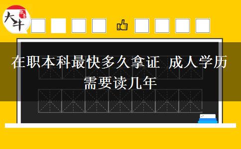 在職本科最快多久拿證 成人學(xué)歷需要讀幾年