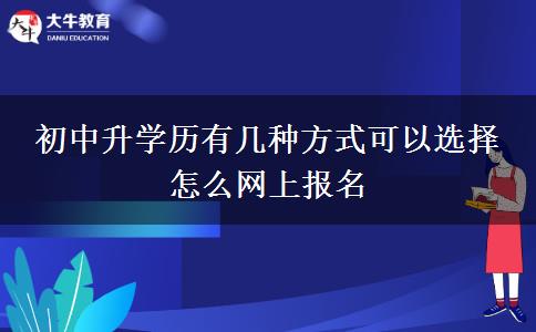 初中升學(xué)歷有幾種方式可以選擇 怎么網(wǎng)上報(bào)名