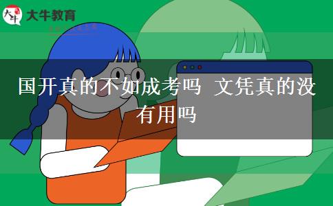 國開真的不如成考嗎 文憑真的沒有用嗎