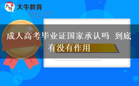 成人高考畢業(yè)證國(guó)家承認(rèn)嗎 到底有沒(méi)有作用