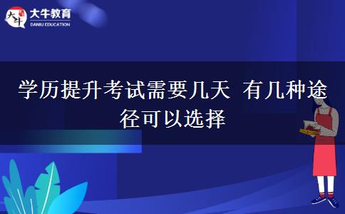 學(xué)歷提升考試需要幾天 有幾種途徑可以選擇