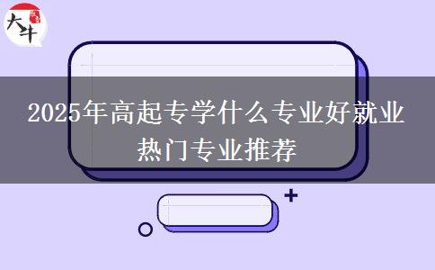 2025年高起專學(xué)什么專業(yè)好就業(yè) 熱門專業(yè)推薦