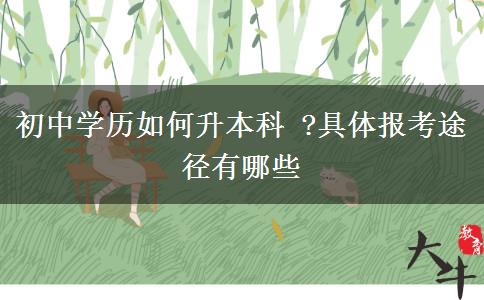 初中學(xué)歷如何升本科 ?具體報考途徑有哪些
