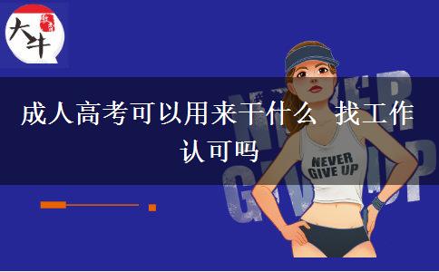 成人高考可以用來干什么 找工作認(rèn)可嗎