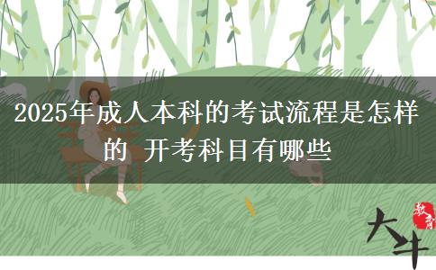 2025年成人本科的考試流程是怎樣的 開考科目有哪些