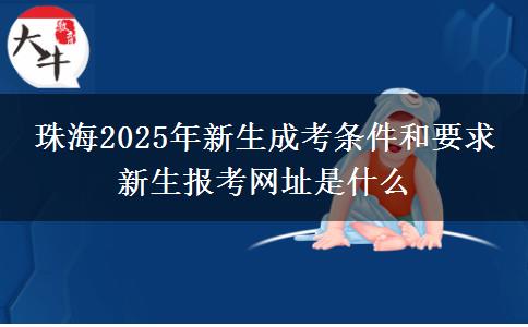 珠海2025年新生成考條件和要求 新生報考網(wǎng)址是什么