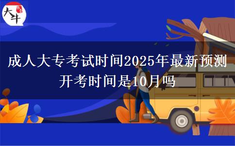 成人大?？荚嚂r間2025年最新預(yù)測 開考時間是10月嗎