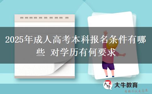 2025年成人高考本科報(bào)名條件有哪些 對(duì)學(xué)歷有何要求