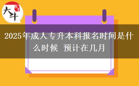 2025年成人專升本科報(bào)名時(shí)間是什么時(shí)候 預(yù)計(jì)在幾月