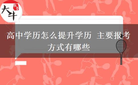 高中學(xué)歷怎么提升學(xué)歷 主要報(bào)考方式有哪些