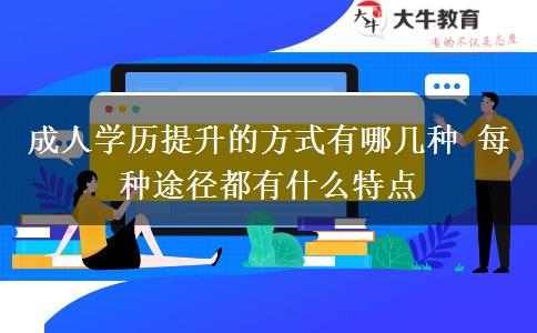 成人學(xué)歷提升的方式有哪幾種 每種途徑都有什么特點