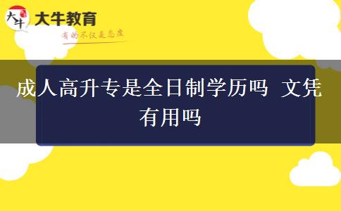 成人高升專是全日制學(xué)歷嗎 文憑有用嗎