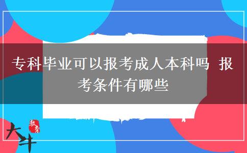 專科畢業(yè)可以報考成人本科嗎 報考條件有哪些