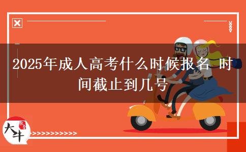 2025年成人高考什么時候報(bào)名 時間截止到幾號