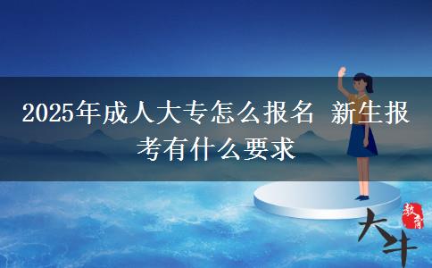 2025年成人大專怎么報(bào)名 新生報(bào)考有什么要求