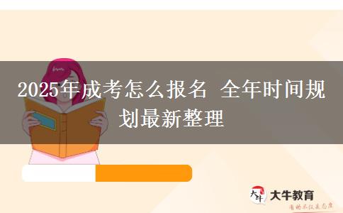 2025年成考怎么報名 全年時間規(guī)劃最新整理