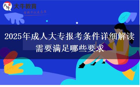 2025年成人大專(zhuān)報(bào)考條件詳細(xì)解讀 需要滿足哪些要求