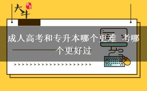成人高考和專升本哪個(gè)更難 考哪個(gè)更好過