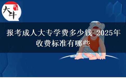 報考成人大專學(xué)費多少錢 2025年收費標(biāo)準(zhǔn)有哪些