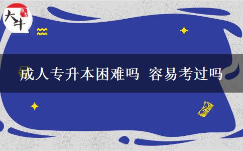 成人專升本困難嗎 容易考過(guò)嗎