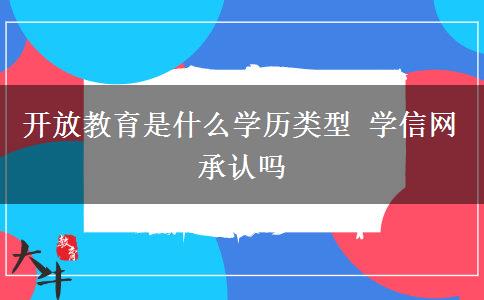 開放教育是什么學(xué)歷類型 學(xué)信網(wǎng)承認嗎
