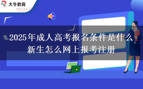 2025年成人高考報名條件是什么 新生怎么網上報考注冊