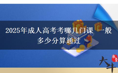 2025年成人高考考哪幾門課 一般多少分算通過