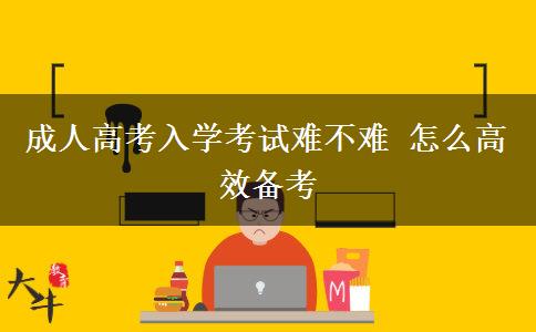 成人高考入學(xué)考試難不難 怎么高效備考