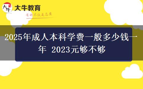 2025年成人本科學(xué)費(fèi)一般多少錢(qián)一年 2023元夠不夠