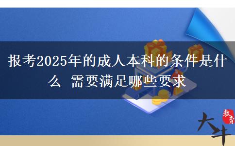 報(bào)考2025年的成人本科的條件是什么 需要滿足哪些要求