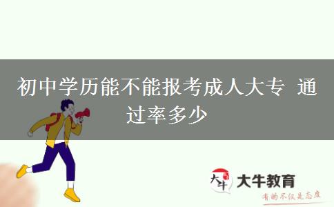初中學(xué)歷能不能報(bào)考成人大專 通過(guò)率多少