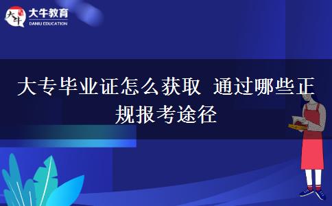 大專畢業(yè)證怎么獲取 通過(guò)哪些正規(guī)報(bào)考途徑