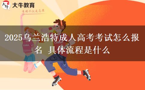 2025烏蘭浩特成人高考考試怎么報(bào)名 具體流程是什么