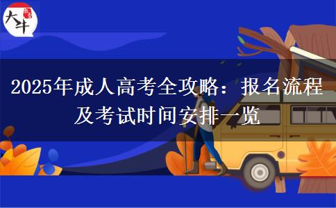 2025年成人高考全攻略：報(bào)名流程及考試時(shí)間安排一覽