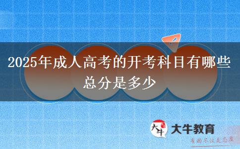 2025年成人高考的開考科目有哪些 總分是多少