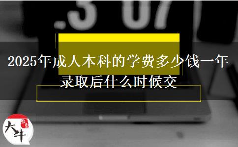 2025年成人本科的學(xué)費多少錢一年 錄取后什么時候交