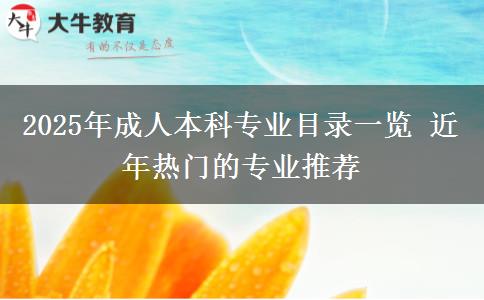 2025年成人本科專(zhuān)業(yè)目錄一覽 近年熱門(mén)的專(zhuān)業(yè)推薦