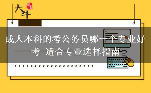 成人本科的考公務(wù)員哪一個(gè)專(zhuān)業(yè)好考 適合專(zhuān)業(yè)選擇指南