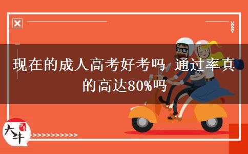 現(xiàn)在的成人高考好考嗎 通過(guò)率真的高達(dá)80%嗎