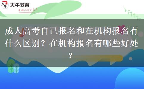 成人高考自己報(bào)名和在機(jī)構(gòu)報(bào)名有什么區(qū)別？在機(jī)構(gòu)報(bào)名有哪些好處？