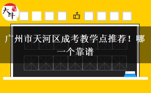 廣州市天河區(qū)成考教學(xué)點推薦！哪一個靠譜